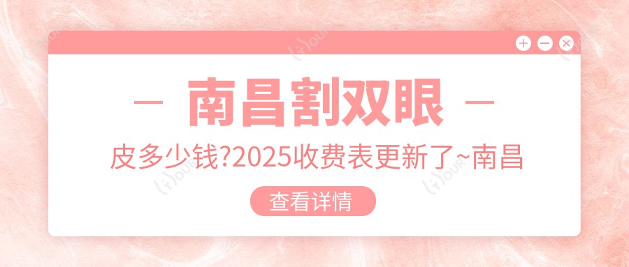 南昌割双眼皮多少钱?2025收费表更新了~南昌割双眼皮标准收费马上看!