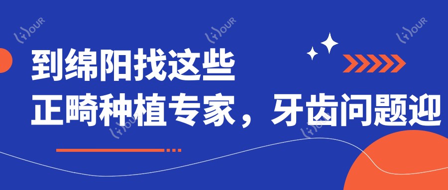 到绵阳找这些正畸种植医生,牙齿问题迎刃而解