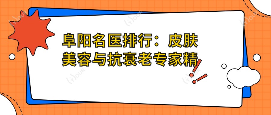 阜阳名医排行：皮肤美容与抗衰老医生精选推荐