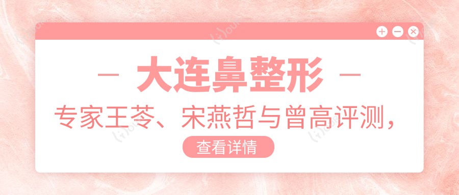 大连鼻整形医生王苓、宋燕哲与曾高评测,微雕美鼻技术备受赞誉