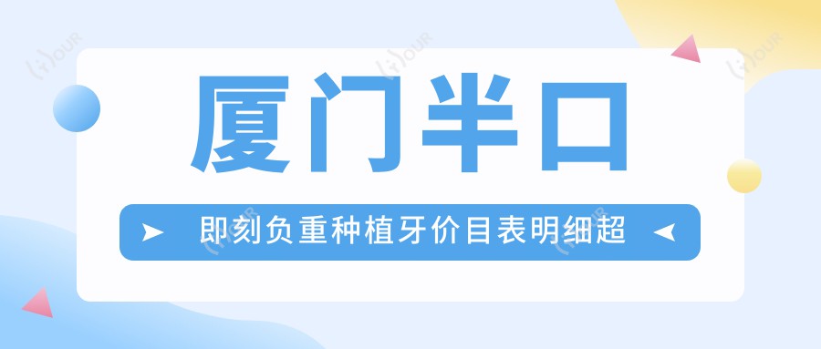 厦门半口即刻负重种植牙价目表明细超人气2025(近6个月均价为:58250元)