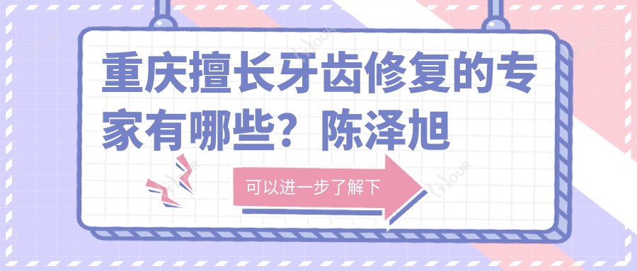 重庆擅长牙齿修复的医生有哪些?陈泽旭唐绿叶等医生备受推崇