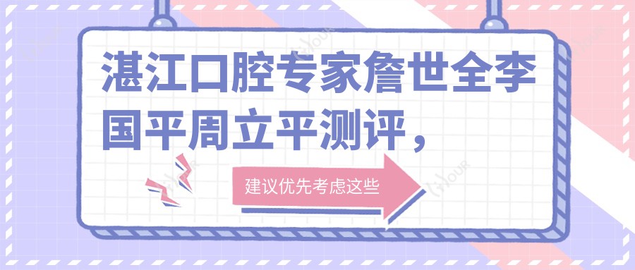 湛江口腔医生詹世全李国平周立平测评，人工种植牙与微创修复技术备受推崇