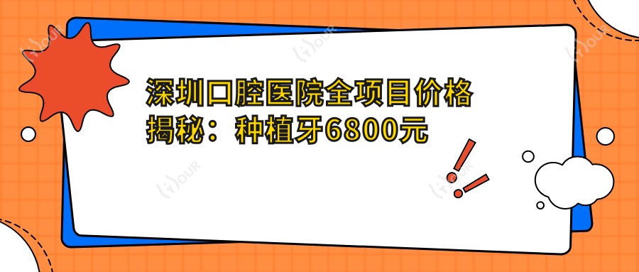 深圳口腔医院全项目价格揭秘：种植牙6800元起，更多实惠价格一览！