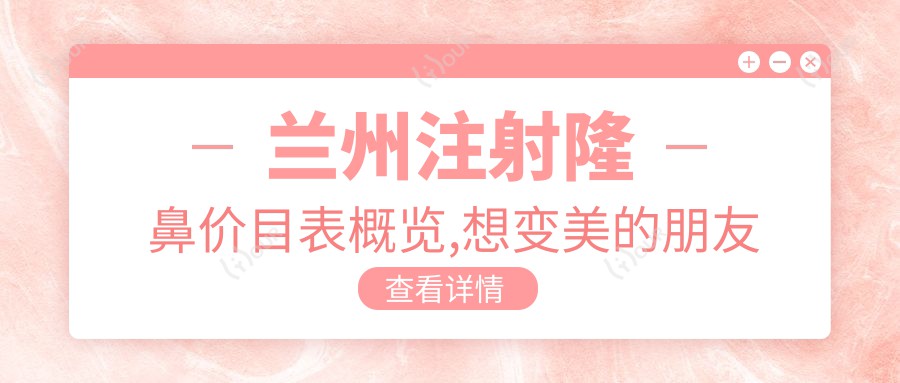 兰州注射隆鼻价目表概览,想变好看的朋友能参考