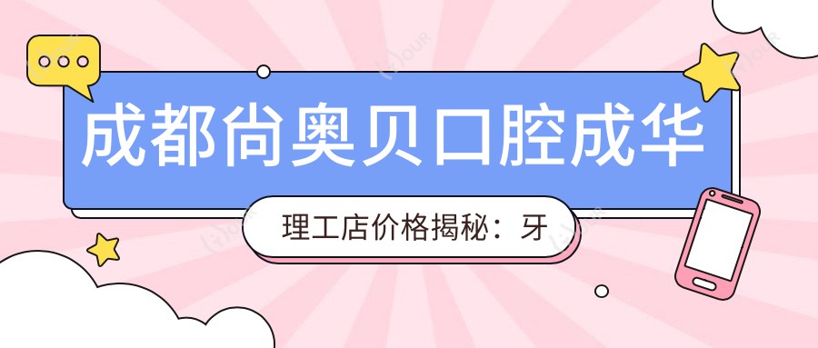 成都尙奥贝口腔成华理工店价格揭秘：牙齿矫正美白种植全攻略