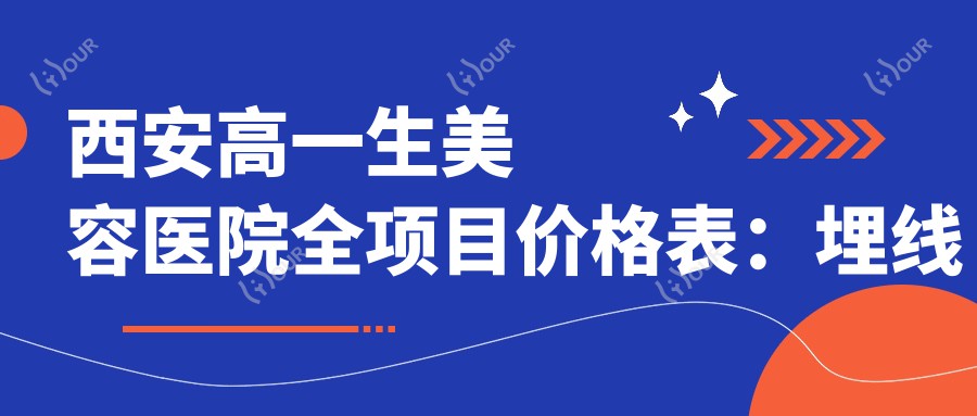 西安高一生美容医院全项目价格表:埋线提升3800+|精细隆鼻6800+|眼部整形低至2999+|轮廓塑形实惠中