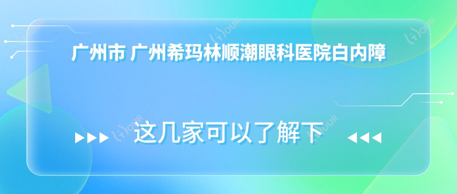 广州市 广州希玛林顺潮眼科医院白内障手术多少钱？超声乳化8K+/多焦晶体1.5W+/飞秒激光辅助1.2W+