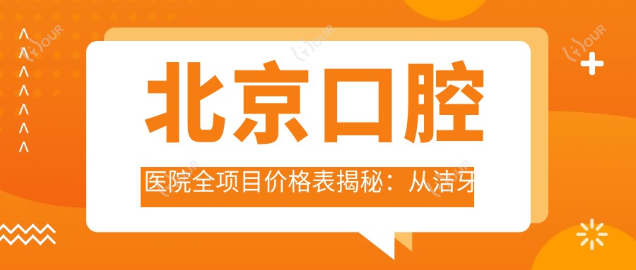 北京口腔医院全项目价格表揭秘:从洁牙到种植牙多面覆盖,费用980元起