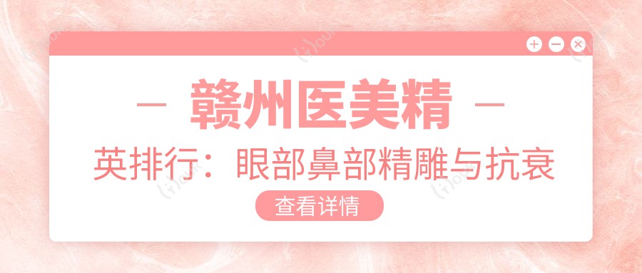 赣州医美人才排行：眼部鼻部微雕与抗衰除皱名医推荐