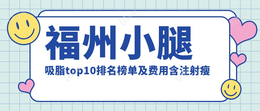 福州小腿吸脂top10排名榜单及费用含注射瘦腿瘦小腿/共振吸脂瘦小腿/电动负压瘦小腿价格重新整理