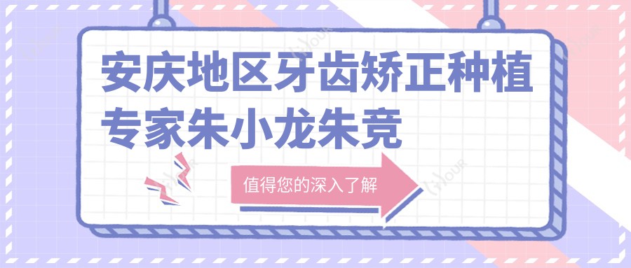 安庆地区牙齿矫正种植医生朱小龙朱竞争怎么样？探寻固定义齿修复优选医生