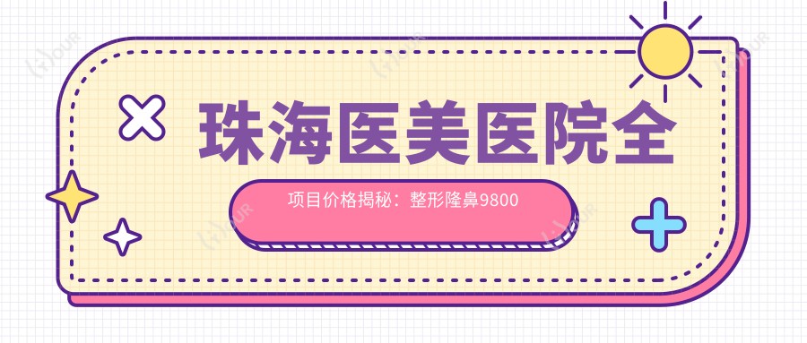 珠海医美医院全项目价格揭秘:整形隆鼻9800元起,皮肤激光祛斑3800元起,套餐1980元起