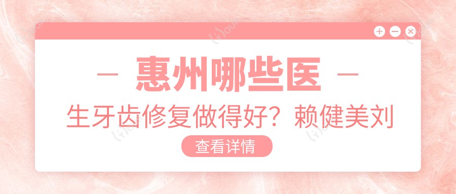 惠州哪些医生牙齿修复做得好？赖健美刘爱国高自立等医生介绍