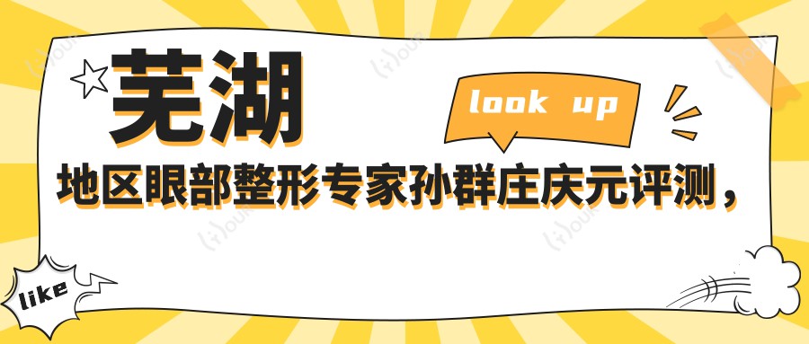 芜湖地区眼部整形医生孙群庄庆元评测，烧伤整形领域佼佼者