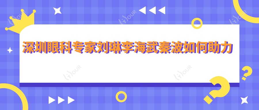 深圳眼科医生刘琳李海武秦波如何助力近视矫正?全飞秒等手术受推荐