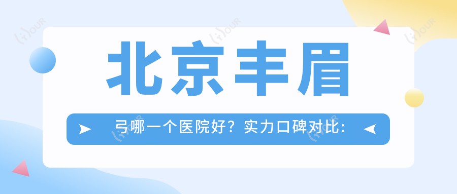 北京丰眉弓哪一个医院好?实力口碑对比:北京医师协会慈诚医美|北京朝阳伊蕾雅医疗美容 |北京圣嘉荣医疗美容医院有限负责公司等10家