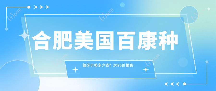合肥美国百康种植牙价格多少钱？2025价格表：韩国dio种植牙5k元起、瑞士ITI种植牙1.2w元起