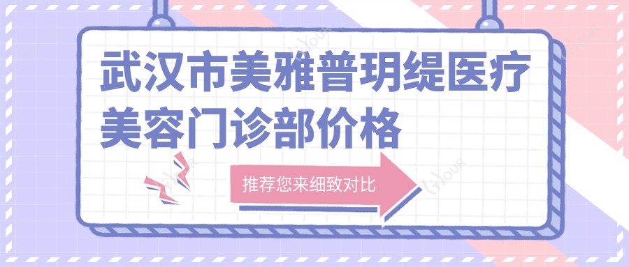武汉市美雅普玥缇医疗美容门诊部价格揭秘？光子嫩肤3K+1K+隆鼻手术1W+