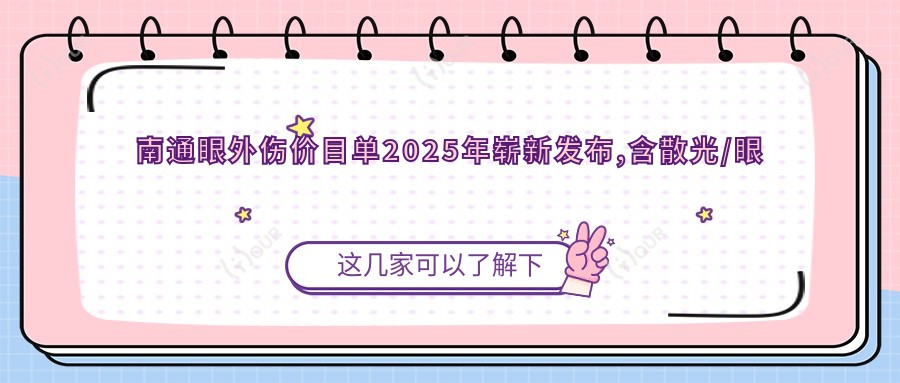 南通眼外伤价目单2025年崭新发布,含散光/眼底病/泪囊炎价格明细