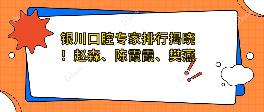 银川口腔医生排行揭晓!赵森、陈霞霞、樊燕带领种植修复新风尚!