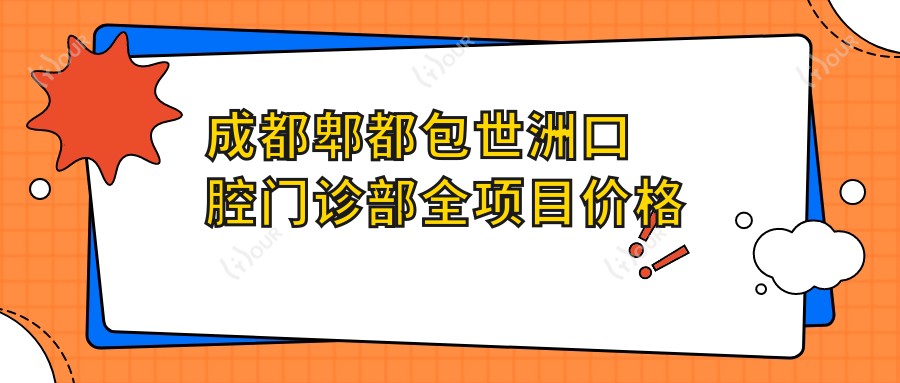 成都郫都包世洲口腔门诊部全项目价格表：拔牙补牙种植牙详解，牙齿矫正洗牙美白费用一览