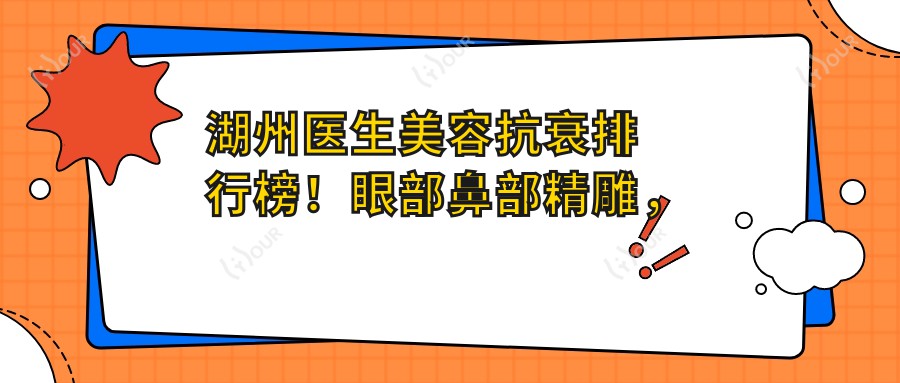 湖州医生美容抗衰排行榜！眼部鼻部微雕，皮肤管理医生汇聚，口碑优选！