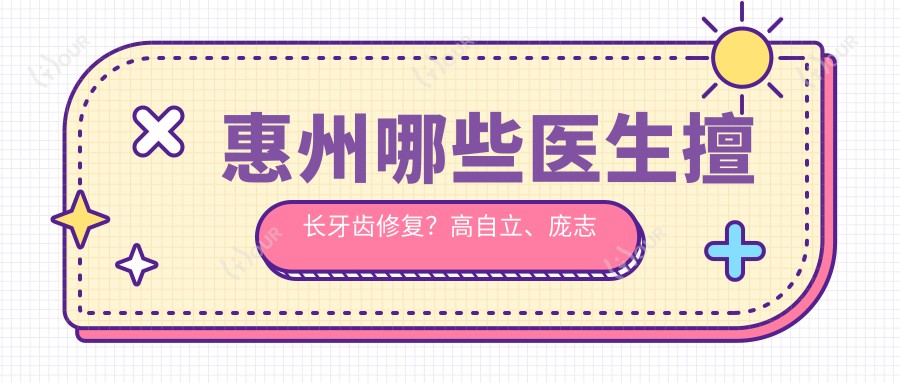 惠州哪些医生擅长牙齿修复?高自立、庞志利及郑苍尚医生备受推荐