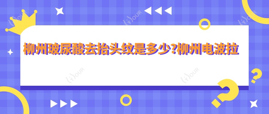 柳州玻尿酸去抬头纹是多少?柳州电波拉皮去抬头纹/E光除抬头纹/内窥镜除皱去抬头纹收费低