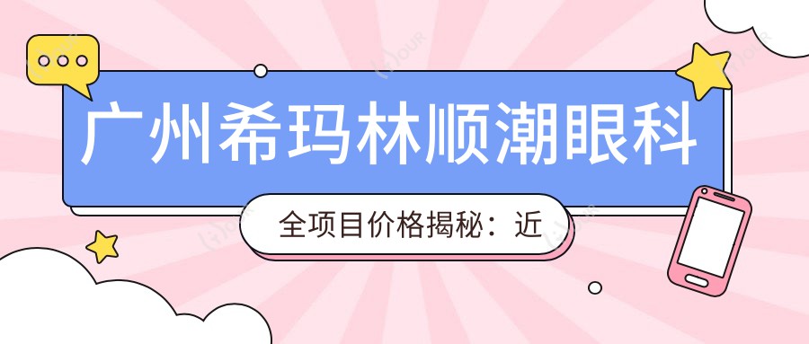 广州希玛林顺潮眼科全项目价格揭秘:近视矫正 飞秒激光 双眼皮整形费用一览