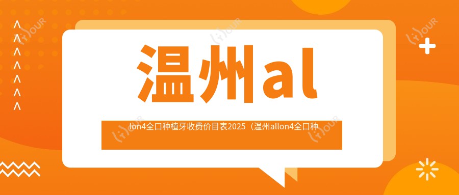 温州allon4全口种植牙收费价目表2025（温州allon4全口种植牙价格预览表）