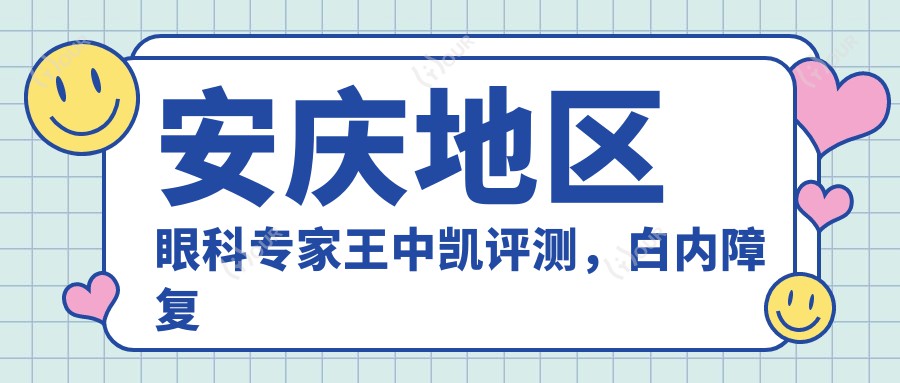 安庆地区眼科医生王中凯评测，白内障复明手术口碑较好