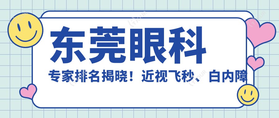 东莞眼科医生排名揭晓！近视飞秒、白内障手术高手，医院地址、项目全攻略！
