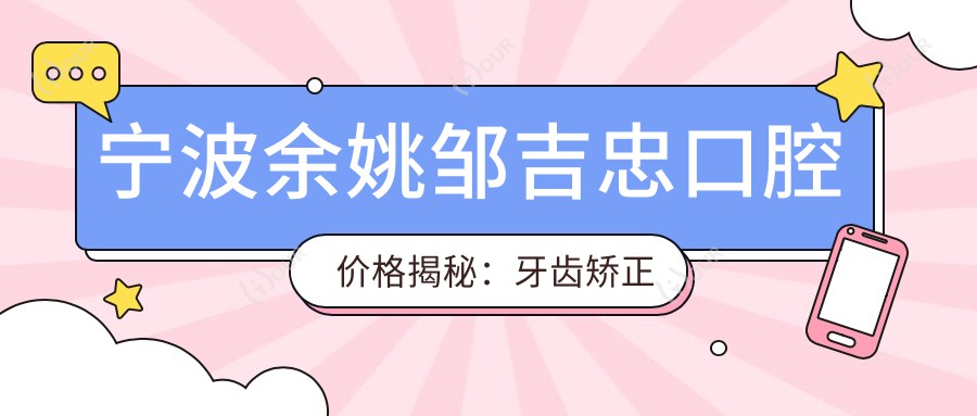 宁波余姚邹吉忠口腔价格揭秘:牙齿矫正美白种植全攻略