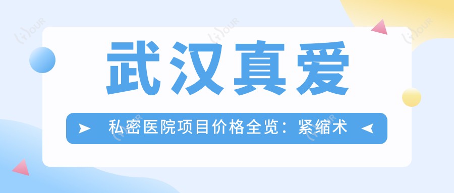 武汉真爱私密医院项目价格全览:紧缩术实惠+唇形美化详价+吸脂塑形报价+私密整形费用公开