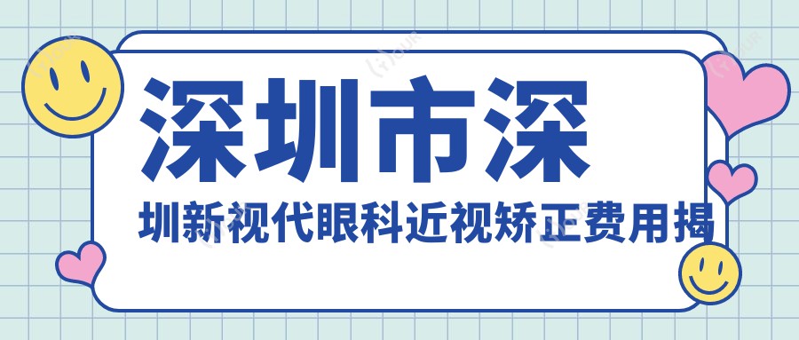 深圳市深圳新视代眼科近视矫正费用揭秘?全飞秒近视手术约1.5W+ 半飞秒1.2W+ ICL晶体植入2.8W+