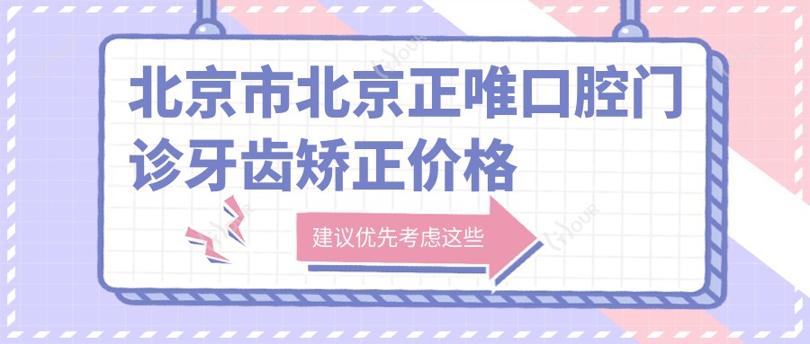 北京市北京正唯口腔门诊牙齿矫正价格揭秘?隐形矫正2W+ 金属自锁1.5W+ 烤瓷牙3K+