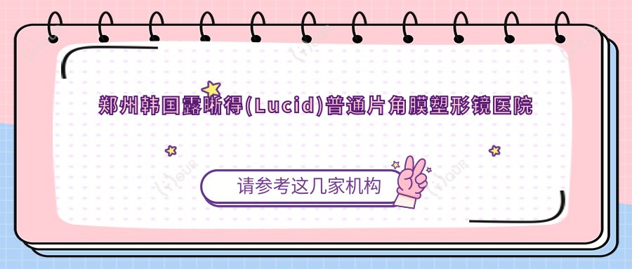 郑州韩国露晰得(Lucid)普通片角膜塑形镜医院价目单(含郑州郑州普瑞眼科医院/郑州新视界眼科医院/郑州中牟县光明眼科医院韩国露晰得(Lucid)普通片角膜塑形镜价格)