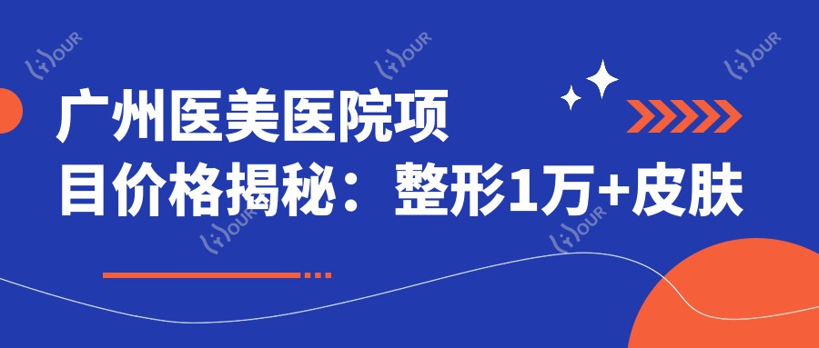 广州医美医院项目价格揭秘：整形1万+皮肤护理500元起实惠之选