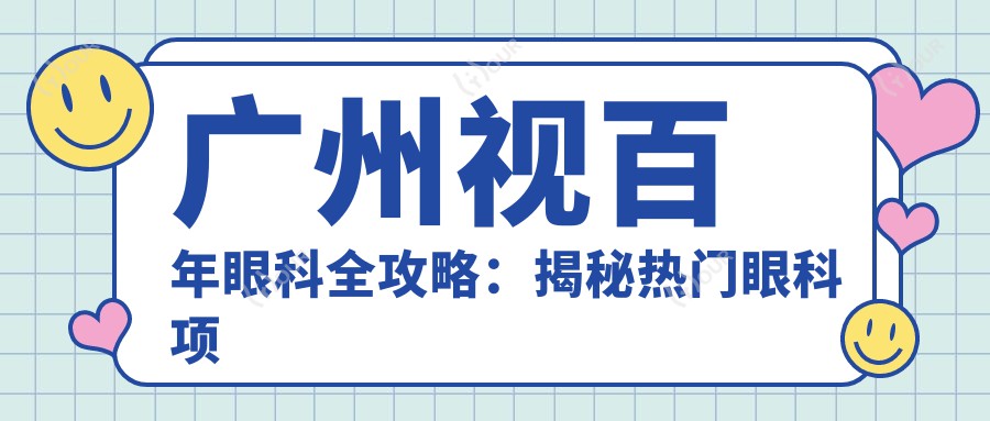广州视百年眼科全攻略:揭秘热门眼科项目价格,性价比之选!