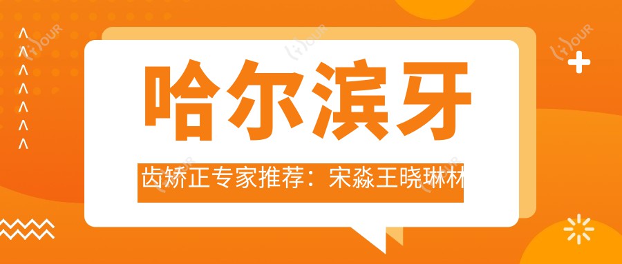 哈尔滨牙齿矫正医生推荐:宋淼王晓琳林美岑擅长成人儿童正畸