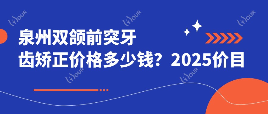 泉州双颌前突牙齿矫正价格多少钱？2025价目单：下巴后缩牙齿矫正6k元起、深覆盖牙齿矫正2w元起