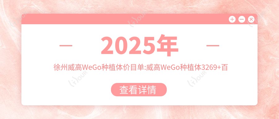 2025年徐州威高WeGo种植体价目单:威高WeGo种植体3269+百齿泰种植牙4.5k+百特康种植系统4.8k+新华口腔种植体4k+