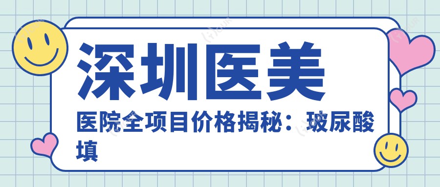 深圳医美医院全项目价格揭秘:玻尿酸填充3K起,光子嫩肤5K起,整形隆鼻2W元起