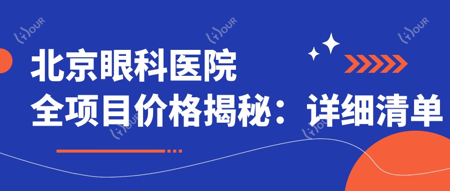 北京眼科医院全项目价格揭秘:详细清单低至数千至3万,透明消费安心选择!