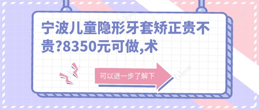 宁波儿童隐形牙套矫正贵不贵?8350元可做,术前指南教你不被坑