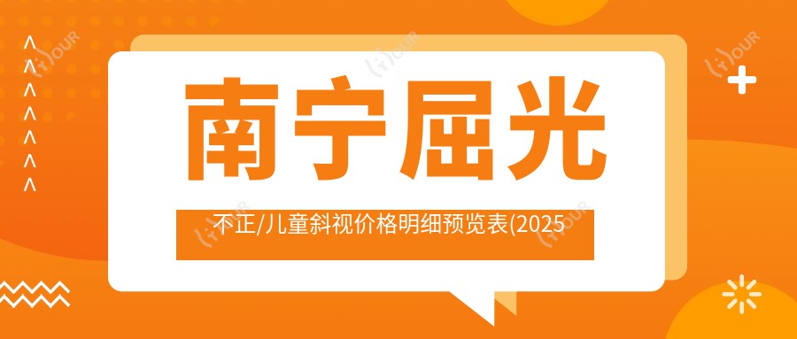 南宁屈光不正/儿童斜视价格明细预览表(2025南宁屈光不正屈光不正均价为:4968元)