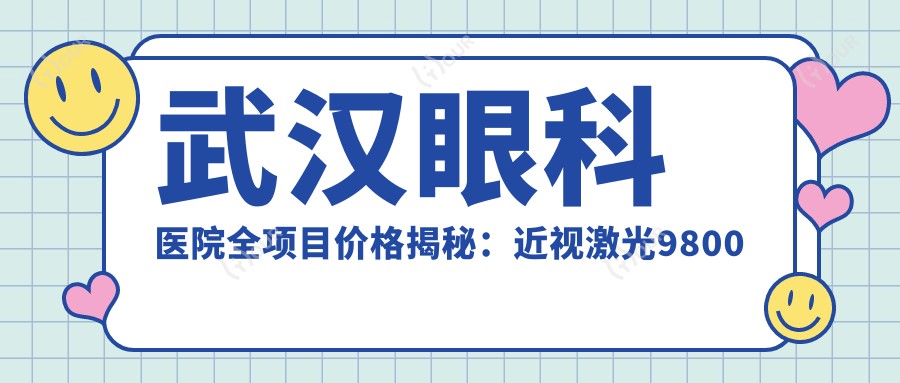 武汉眼科医院全项目价格揭秘:近视激光9800起,干眼治疗600元起实惠之选