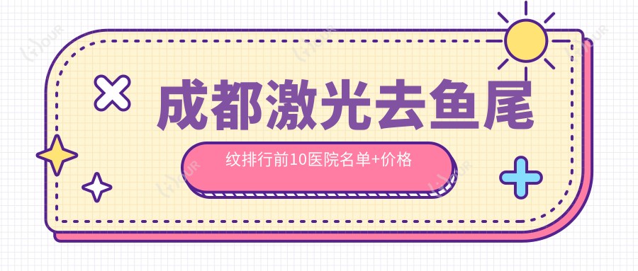 成都激光去鱼尾纹排行前10医院名单+价格价目单介绍!技术好经验比较丰富