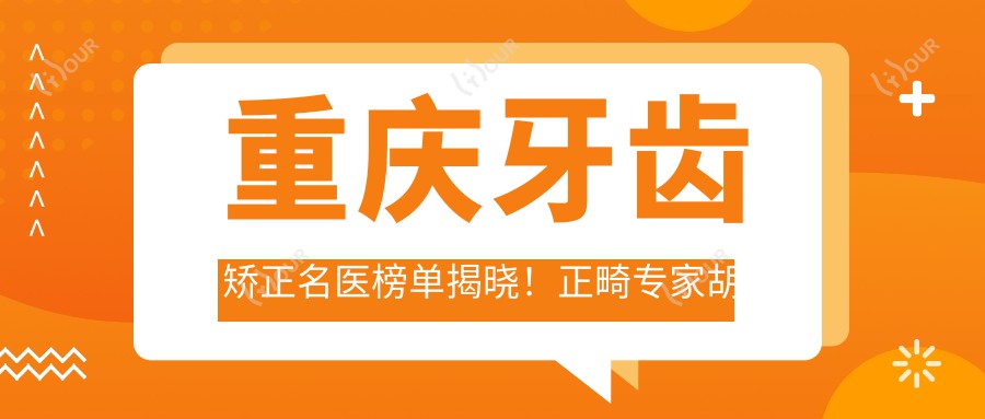 重庆牙齿矫正名医榜单揭晓!正畸医生胡炯辉、刘加鲁等技艺、价格、地点一网打尽!